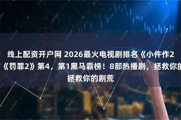 线上配资开户网 2026最火电视剧排名《小仵作2》第7《罚罪2》第4，第1黑马霸榜！8部热播剧，拯救你的剧荒