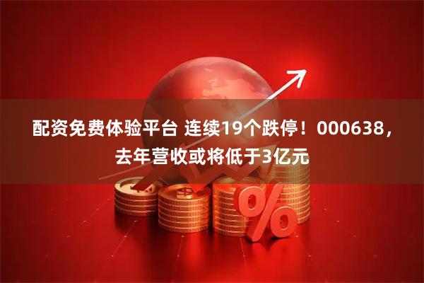配资免费体验平台 连续19个跌停！000638，去年营收或将低于3亿元