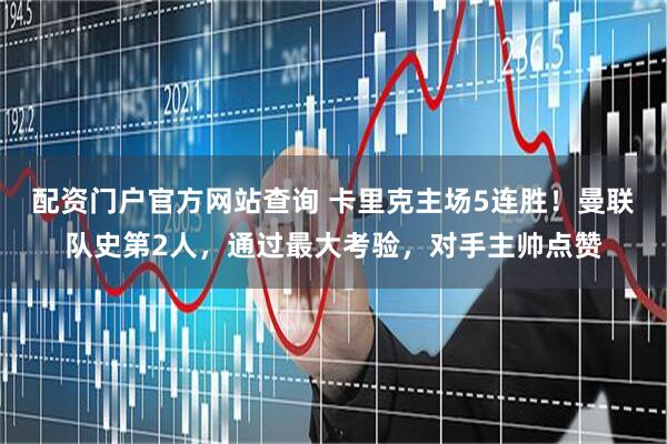 配资门户官方网站查询 卡里克主场5连胜！曼联队史第2人，通过最大考验，对手主帅点赞