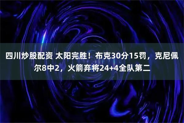 四川炒股配资 太阳完胜！布克30分15罚，克尼佩尔8中2，火箭弃将24+4全队第二
