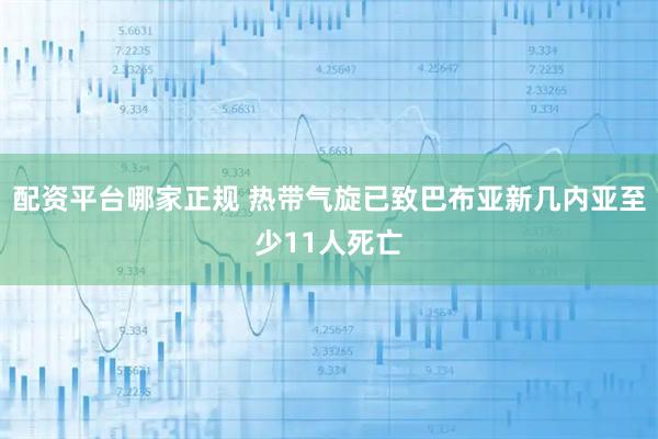 配资平台哪家正规 热带气旋已致巴布亚新几内亚至少11人死亡